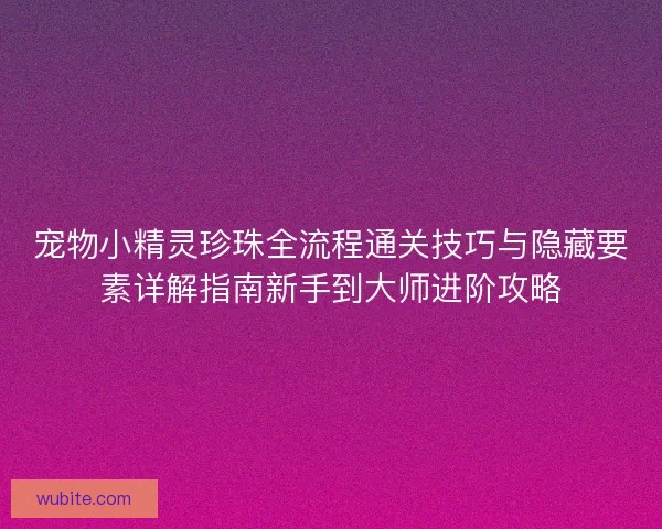 宠物小精灵珍珠全流程通关技巧与隐藏要素详解指南新手到大师进阶攻略